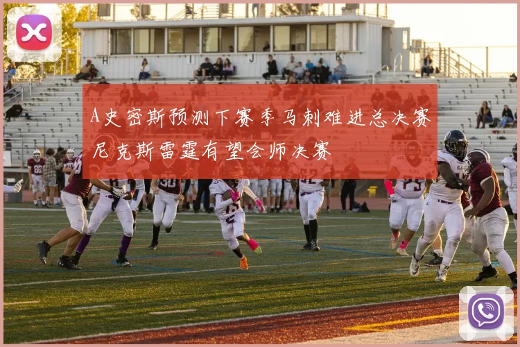 A史密斯预测下赛季马刺难进总决赛尼克斯雷霆有望会师决赛