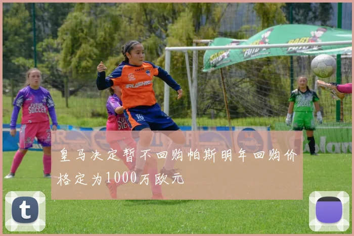 皇马决定暂不回购帕斯明年回购价格定为1000万欧元
