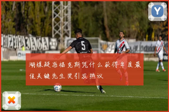 湖媒疑惑福克斯凭什么获得年度最佳关键先生奖引发热议