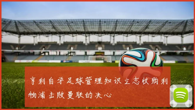 亨利自学足球管理知识立志收购利物浦击败曼联的决心