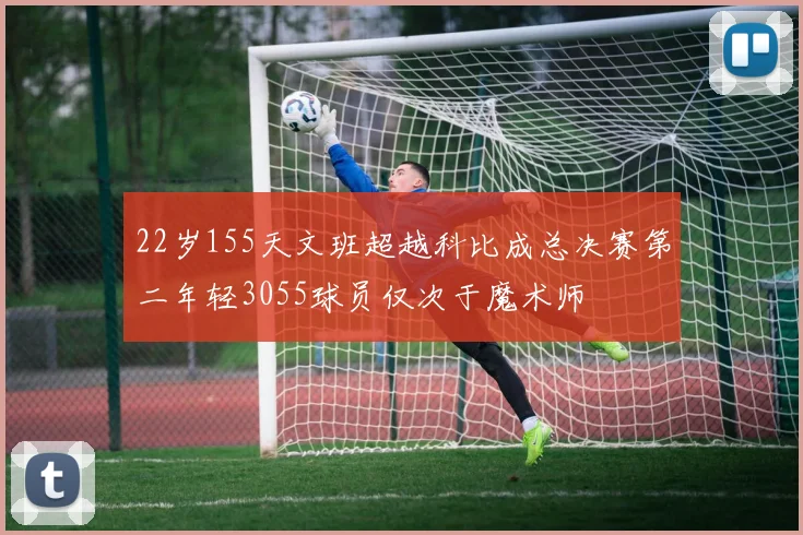 22岁155天文班超越科比成总决赛第二年轻3055球员仅次于魔术师