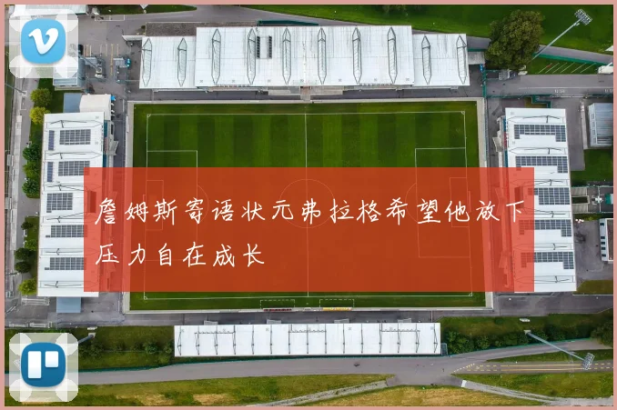 詹姆斯寄语状元弗拉格希望他放下压力自在成长