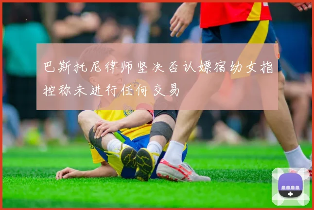 巴斯托尼律师坚决否认嫖宿幼女指控称未进行任何交易