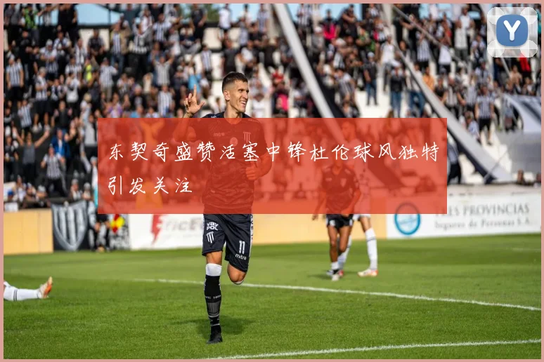 东契奇盛赞活塞中锋杜伦球风独特引发关注